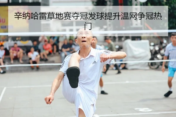 辛纳哈雷草地赛夺冠发球提升温网争冠热门