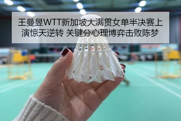 王曼昱WTT新加坡大满贯女单半决赛上演惊天逆转 关键分心理博弈击败陈梦