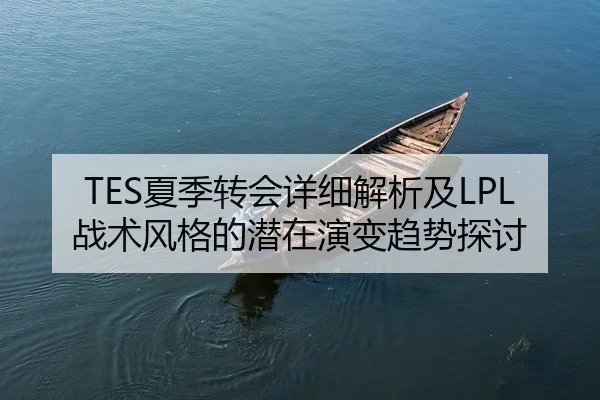 TES夏季转会详细解析及LPL战术风格的潜在演变趋势探讨
